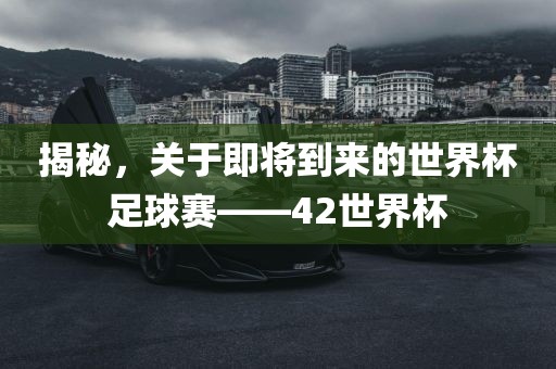 揭秘，关于即将到来的世界杯足球赛——42世界杯