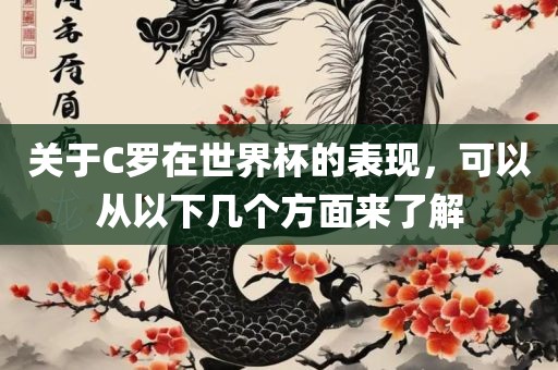 关于C罗在世界杯的表现，可以从以下几个方面来了解