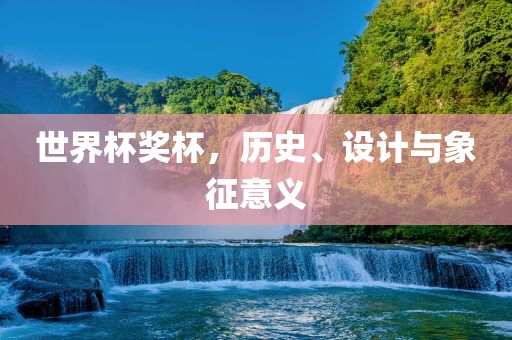 世界杯奖杯，历史、设计与象征意义