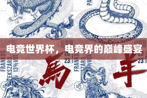 电竞世界杯，电竞界的巅峰盛宴