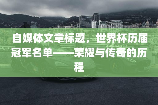 自媒体文章标题，世界杯历届冠军名单——荣耀与传奇的历程