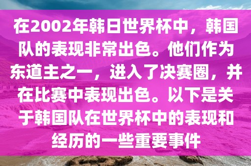 在2002年韩日世界杯中，韩国队的表现非常出色。他们作为东道主之一，进入了决赛圈，并在比赛中表现出色。以下是关于韩国队在世界杯中的表现和经历的一些重要事件