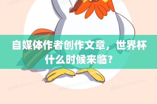 自媒体作者创作文章，世界杯什么时候来临？
