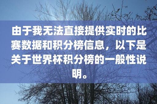 由于我无法直接提供实时的比赛数据和积分榜信息，以下是关于世界杯积分榜的一般性说明。