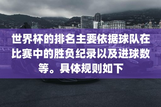 世界杯的排名主要依据球队在比赛中的胜负纪录以及进球数等。具体规则如下