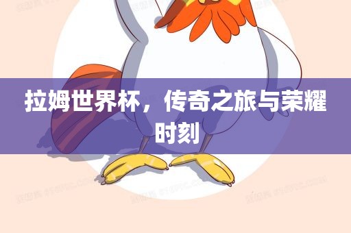 拉姆世界杯，传奇之旅与荣耀时刻