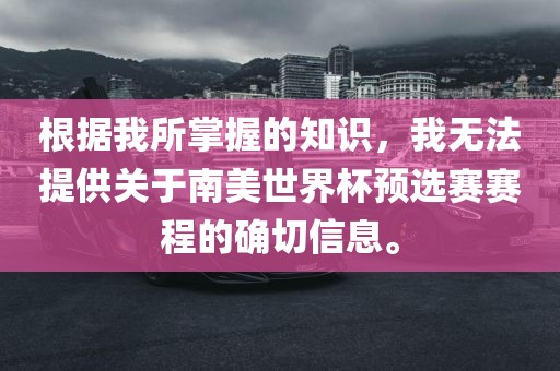 根据我所掌握的知识，我无法提供关于南美世界杯预选赛赛程的确切信息。