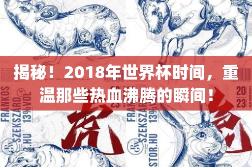 揭秘！2018年世界杯时间，重温那些热血沸腾的瞬间！