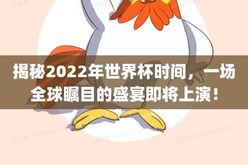 揭秘2022年世界杯时间，一场全球瞩目的盛宴即将上演！