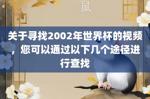 关于寻找2002年世界杯的视频，您可以通过以下几个途径进行查找