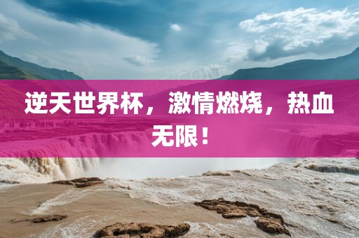 逆天世界杯，激情燃烧，热血无限！