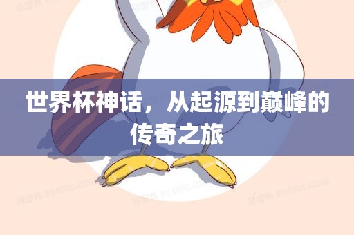 世界杯神话，从起源到巅峰的传奇之旅