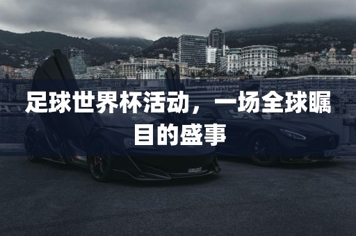 足球世界杯活动，一场全球瞩目的盛事