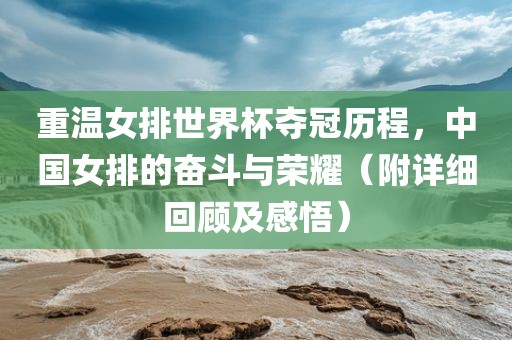 重温女排世界杯夺冠历程，中国女排的奋斗与荣耀（附详细回顾及感悟）