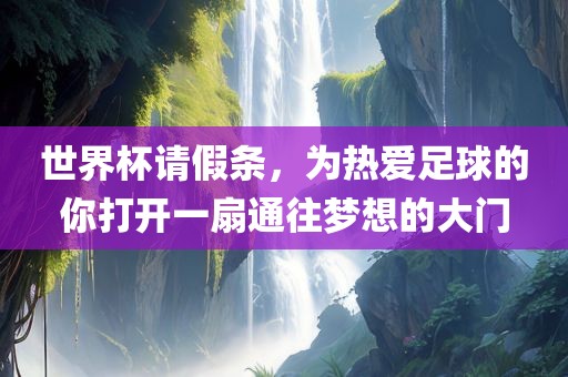 世界杯请假条，为热爱足球的你打开一扇通往梦想的大门