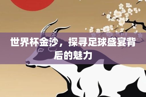 世界杯金沙，探寻足球盛宴背后的魅力