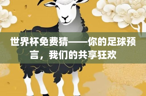 世界杯免费猜——你的足球预言，我们的共享狂欢