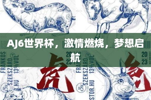 AJ6世界杯，激情燃烧，梦想启航
