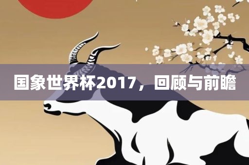 国象世界杯2017，回顾与前瞻