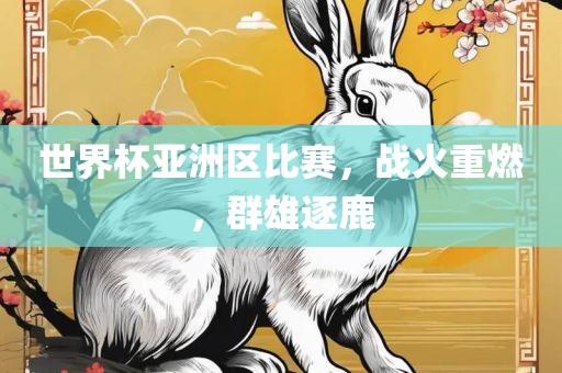 世界杯亚洲区比赛，战火重燃，群雄逐鹿