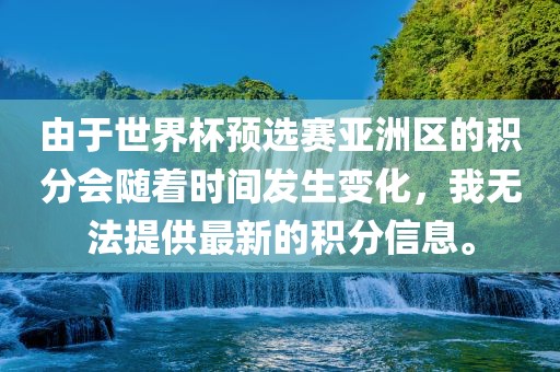 由于世界杯预选赛亚洲区的积分会随着时间发生变化，我无法提供最新的积分信息。