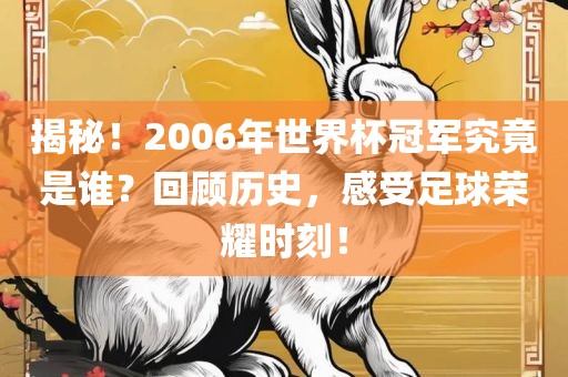 揭秘！2006年世界杯冠军究竟是谁？回顾历史，感受足球荣耀时刻！