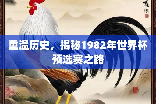 重温历史，揭秘1982年世界杯预选赛之路