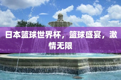 日本篮球世界杯，篮球盛宴，激情无限
