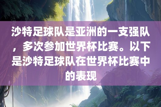 沙特足球队是亚洲的一支强队，多次参加世界杯比赛。以下是沙特足球队在世界杯比赛中的表现