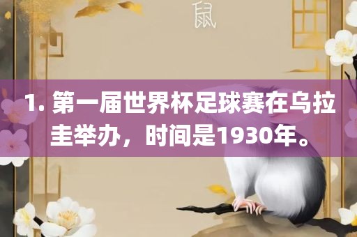 1. 第一届世界杯足球赛在乌拉圭举办，时间是1930年。