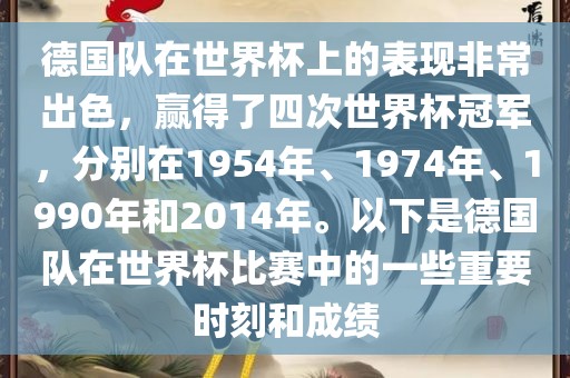 德国队在世界杯上的表现非常出色，赢得了四次世界杯冠军，分别在1954年、1974年、1990年和2014年。以下是德国队在世界杯比赛中的一些重要时刻和成绩