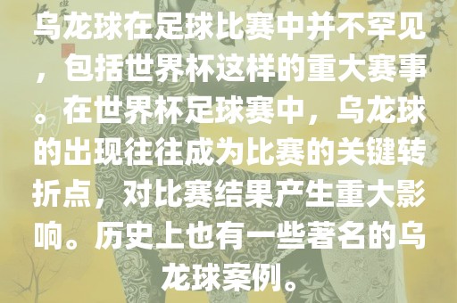 乌龙球在足球比赛中并不罕见，包括世界杯这样的重大赛事。在世界杯足球赛中，乌龙球的出现往往成为比赛的关键转折点，对比赛结果产生重大影响。历史上也有一些著名的乌龙球案例。
