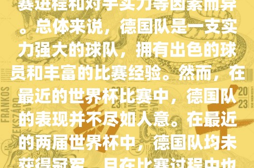 德国队在世界杯中的形势因比赛进程和对手实力等因素而异。总体来说，德国队是一支实力强大的球队，拥有出色的球员和丰富的比赛经验。然而，在最近的世界杯比赛中，德国队的表现并不尽如人意。在最近的两届世界杯中，德国队均未获得冠军，且在比赛过程中也遇到了一些挑战和困难。