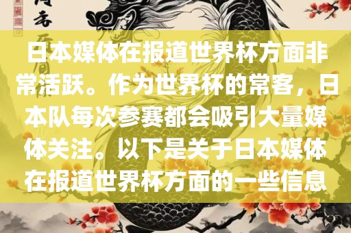 日本媒体在报道世界杯方面非常活跃。作为世界杯的常客，日本队每次参赛都会吸引大量媒体关注。以下是关于日本媒体在报道世界杯方面的一些信息