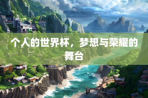 个人的世界杯，梦想与荣耀的舞台