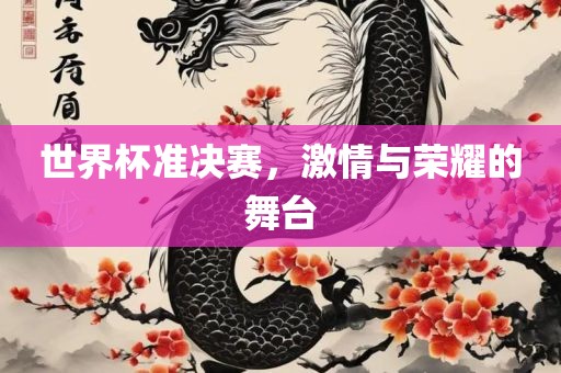 世界杯准决赛，激情与荣耀的舞台