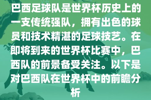 巴西足球队是世界杯历史上的一支传统强队，拥有出色的球员和技术精湛的足球技艺。在即将到来的世界杯比赛中，巴西队的前景备受关注。以下是对巴西队在世界杯中的前瞻分析