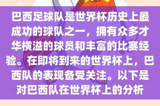 巴西足球队是世界杯历史上最成功的球队之一，拥有众多才华横溢的球员和丰富的比赛经验。在即将到来的世界杯上，巴西队的表现备受关注。以下是对巴西队在世界杯上的分析